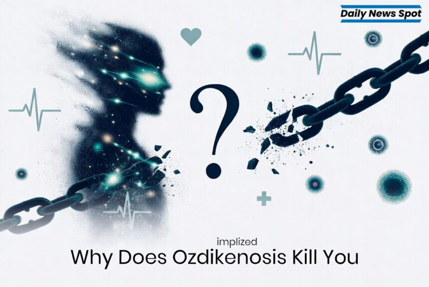 why does ozdikenosis kill you